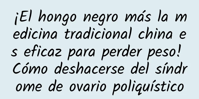 ¡El hongo negro más la medicina tradicional china es eficaz para perder peso! Cómo deshacerse del síndrome de ovario poliquístico