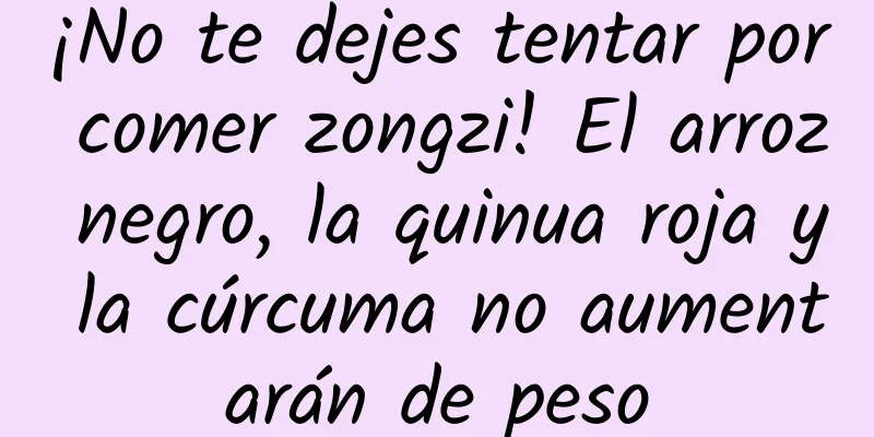 ¡No te dejes tentar por comer zongzi! El arroz negro, la quinua roja y la cúrcuma no aumentarán de peso