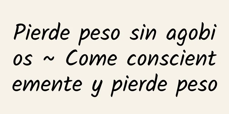 Pierde peso sin agobios ~ Come conscientemente y pierde peso