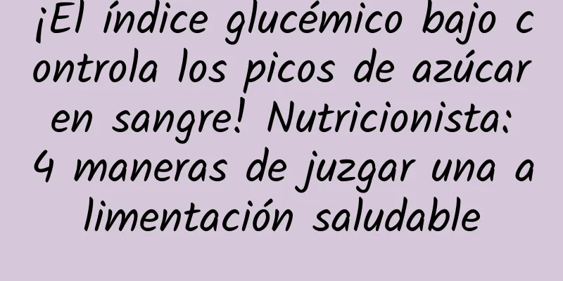 ¡El índice glucémico bajo controla los picos de azúcar en sangre! Nutricionista: 4 maneras de juzgar una alimentación saludable
