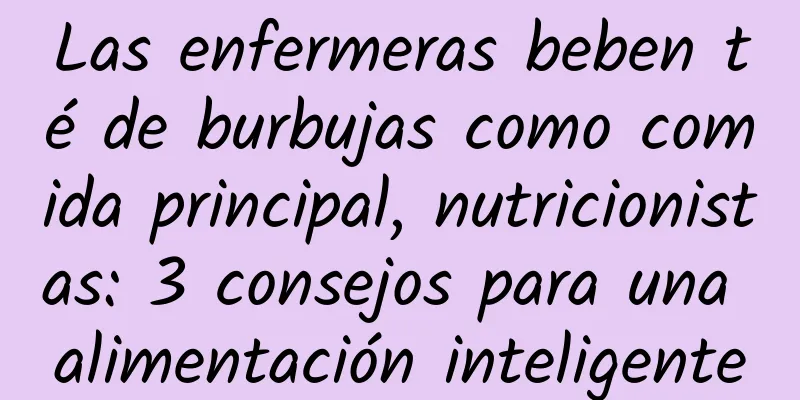 Las enfermeras beben té de burbujas como comida principal, nutricionistas: 3 consejos para una alimentación inteligente