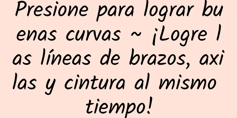 Presione para lograr buenas curvas ~ ¡Logre las líneas de brazos, axilas y cintura al mismo tiempo!