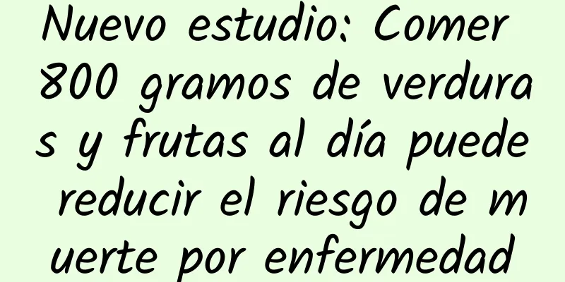 Nuevo estudio: Comer 800 gramos de verduras y frutas al día puede reducir el riesgo de muerte por enfermedad