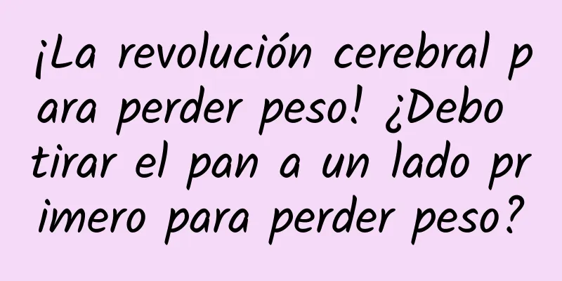 ¡La revolución cerebral para perder peso! ¿Debo tirar el pan a un lado primero para perder peso?
