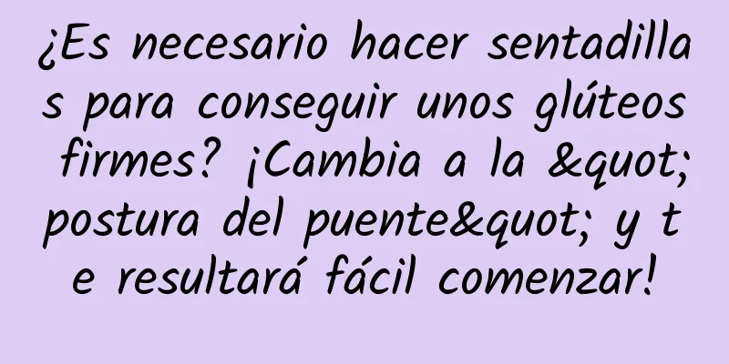 ¿Es necesario hacer sentadillas para conseguir unos glúteos firmes? ¡Cambia a la "postura del puente" y te resultará fácil comenzar!