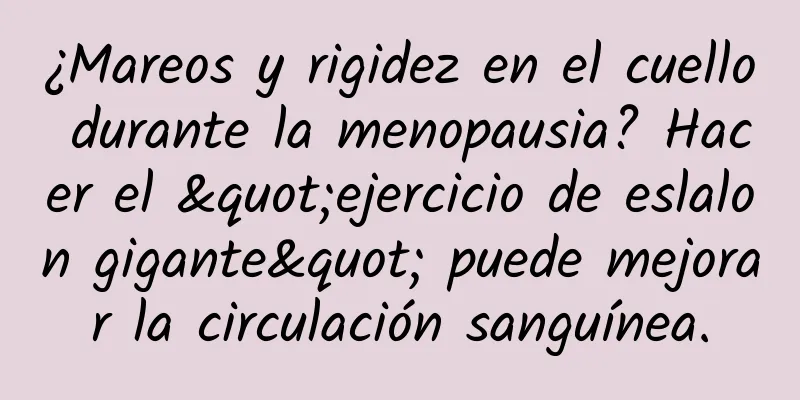 ¿Mareos y rigidez en el cuello durante la menopausia? Hacer el "ejercicio de eslalon gigante" puede mejorar la circulación sanguínea.