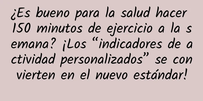 ¿Es bueno para la salud hacer 150 minutos de ejercicio a la semana? ¡Los “indicadores de actividad personalizados” se convierten en el nuevo estándar!