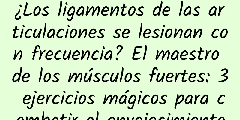 ¿Los ligamentos de las articulaciones se lesionan con frecuencia? El maestro de los músculos fuertes: 3 ejercicios mágicos para combatir el envejecimiento
