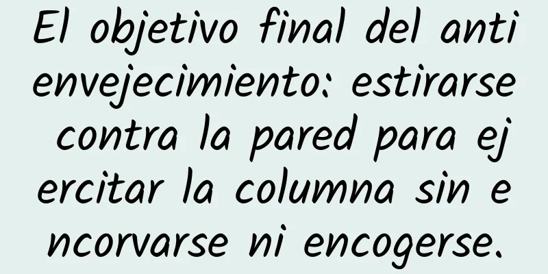 El objetivo final del antienvejecimiento: estirarse contra la pared para ejercitar la columna sin encorvarse ni encogerse.