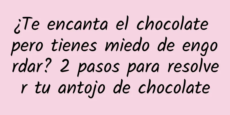 ¿Te encanta el chocolate pero tienes miedo de engordar? 2 pasos para resolver tu antojo de chocolate