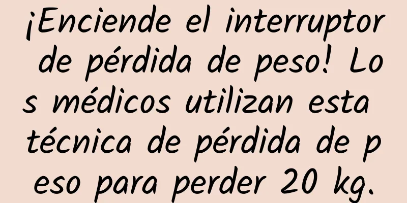 ¡Enciende el interruptor de pérdida de peso! Los médicos utilizan esta técnica de pérdida de peso para perder 20 kg.