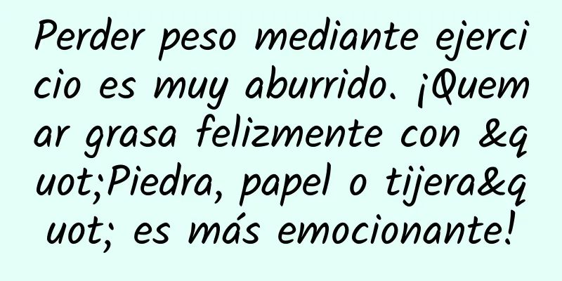 Perder peso mediante ejercicio es muy aburrido. ¡Quemar grasa felizmente con "Piedra, papel o tijera" es más emocionante!