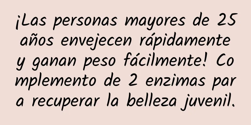 ¡Las personas mayores de 25 años envejecen rápidamente y ganan peso fácilmente! Complemento de 2 enzimas para recuperar la belleza juvenil.