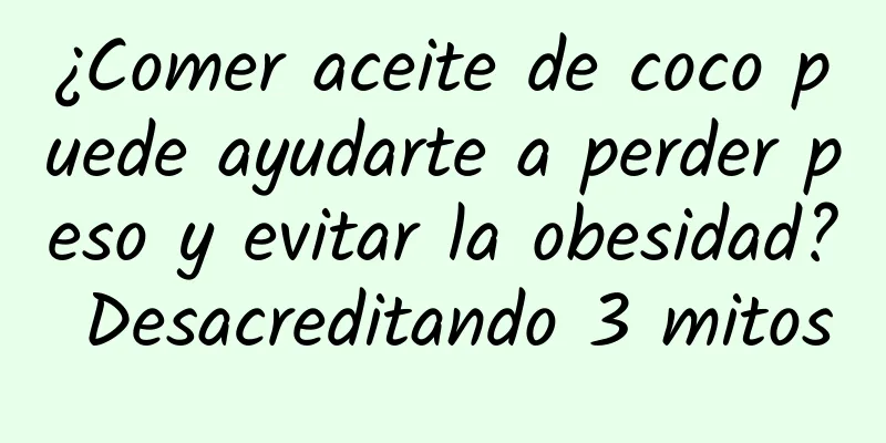 ¿Comer aceite de coco puede ayudarte a perder peso y evitar la obesidad? Desacreditando 3 mitos