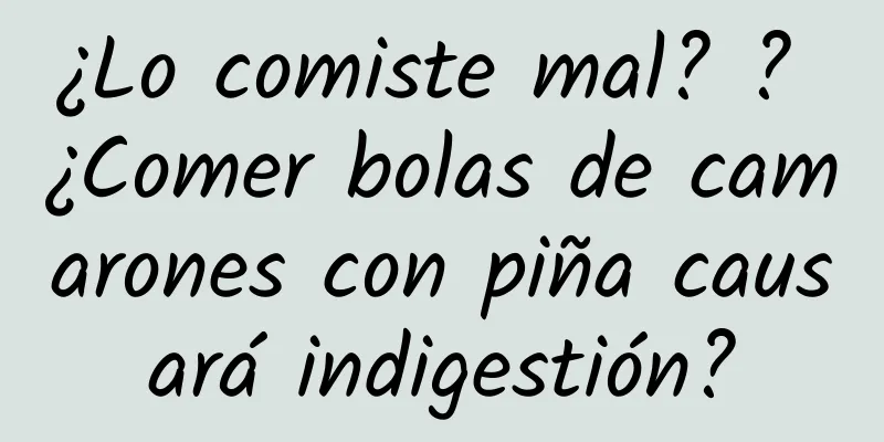 ¿Lo comiste mal? ? ¿Comer bolas de camarones con piña causará indigestión?