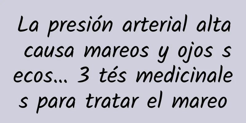 La presión arterial alta causa mareos y ojos secos… 3 tés medicinales para tratar el mareo