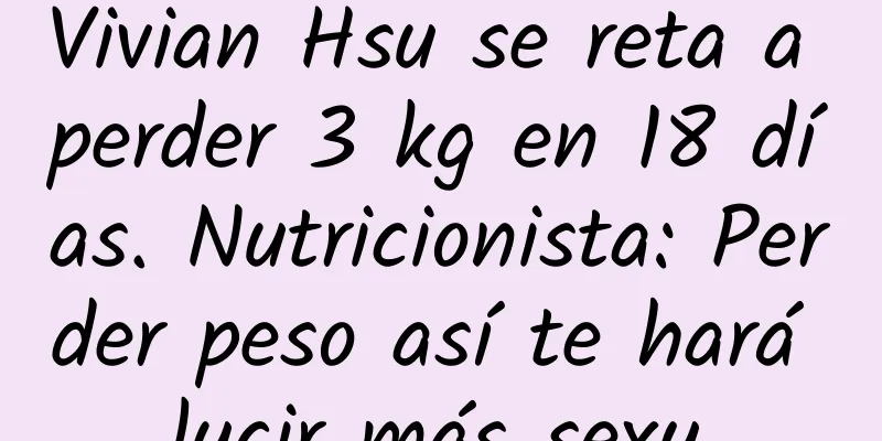 Vivian Hsu se reta a perder 3 kg en 18 días. Nutricionista: Perder peso así te hará lucir más sexy.