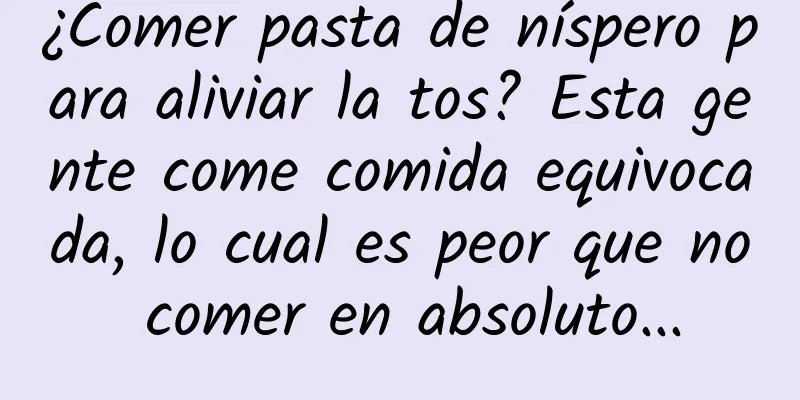 ¿Comer pasta de níspero para aliviar la tos? Esta gente come comida equivocada, lo cual es peor que no comer en absoluto...