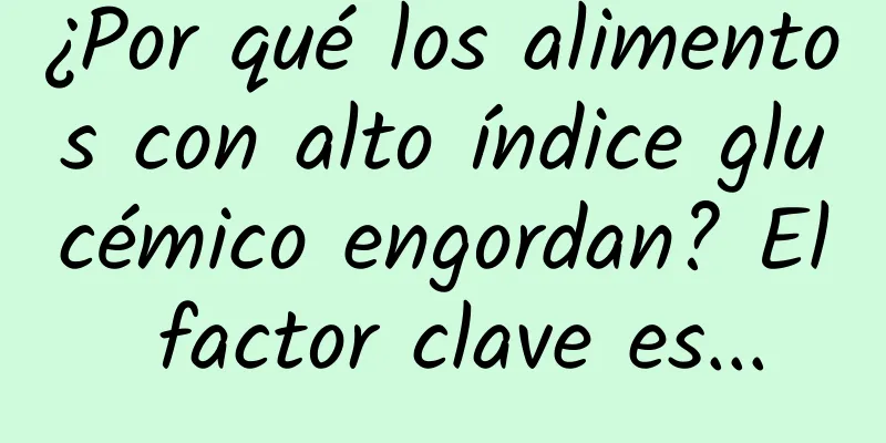 ¿Por qué los alimentos con alto índice glucémico engordan? El factor clave es...