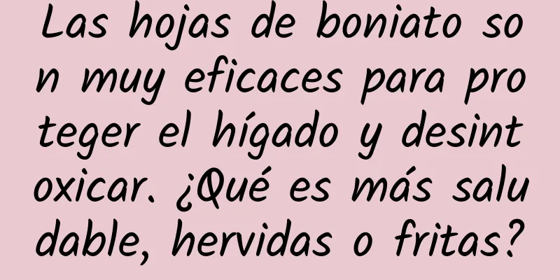 Las hojas de boniato son muy eficaces para proteger el hígado y desintoxicar. ¿Qué es más saludable, hervidas o fritas?