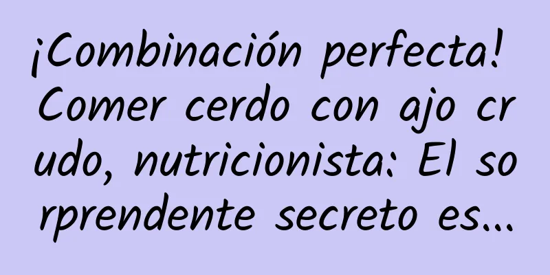 ¡Combinación perfecta! Comer cerdo con ajo crudo, nutricionista: El sorprendente secreto es...