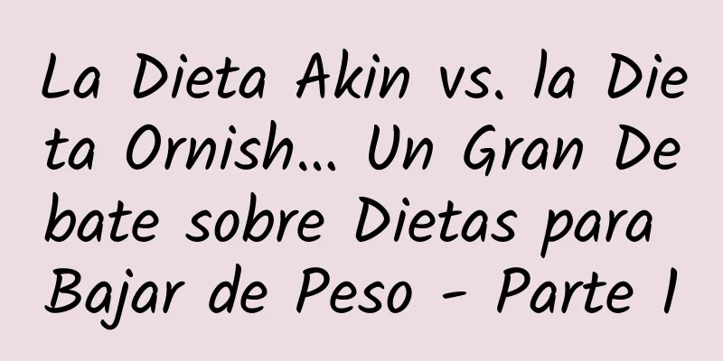 La Dieta Akin vs. la Dieta Ornish… Un Gran Debate sobre Dietas para Bajar de Peso - Parte 1