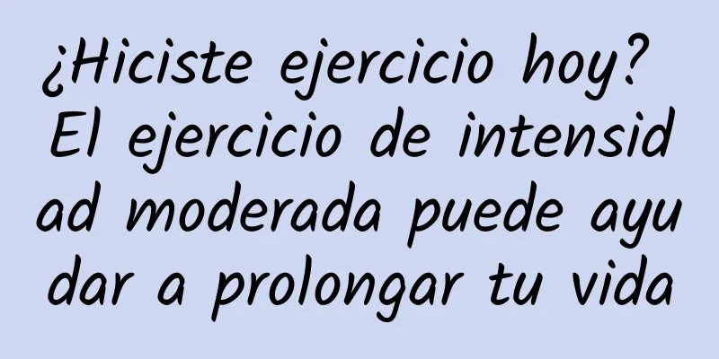 ¿Hiciste ejercicio hoy? El ejercicio de intensidad moderada puede ayudar a prolongar tu vida