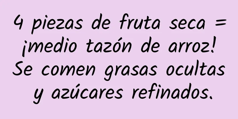 4 piezas de fruta seca = ¡medio tazón de arroz! Se comen grasas ocultas y azúcares refinados.