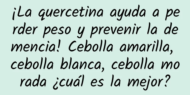 ¡La quercetina ayuda a perder peso y prevenir la demencia! Cebolla amarilla, cebolla blanca, cebolla morada ¿cuál es la mejor?