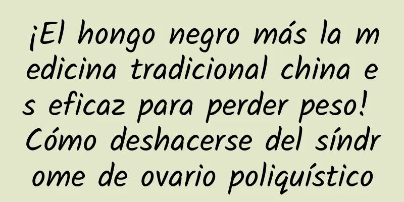 ¡El hongo negro más la medicina tradicional china es eficaz para perder peso! Cómo deshacerse del síndrome de ovario poliquístico