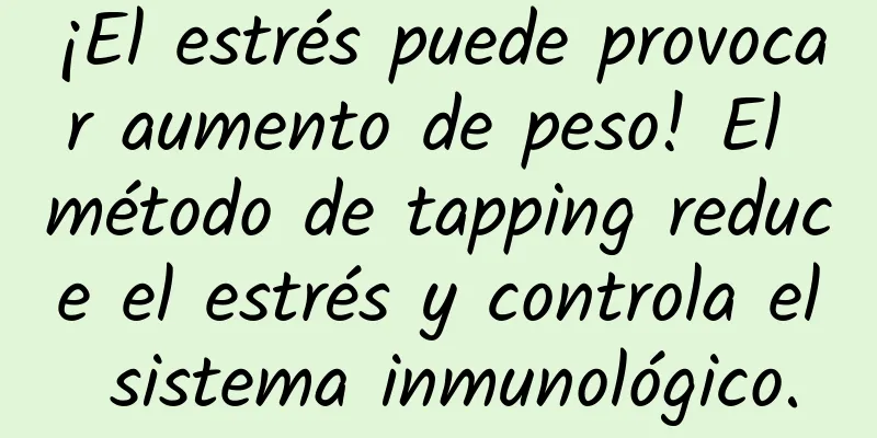 ¡El estrés puede provocar aumento de peso! El método de tapping reduce el estrés y controla el sistema inmunológico.