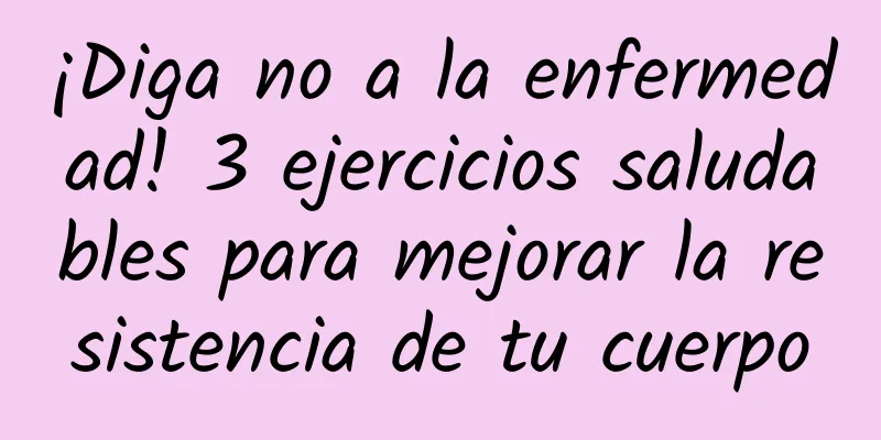 ¡Diga no a la enfermedad! 3 ejercicios saludables para mejorar la resistencia de tu cuerpo