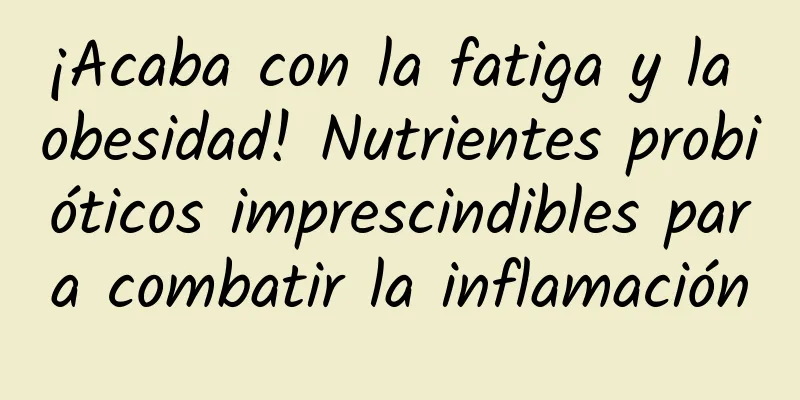 ¡Acaba con la fatiga y la obesidad! Nutrientes probióticos imprescindibles para combatir la inflamación
