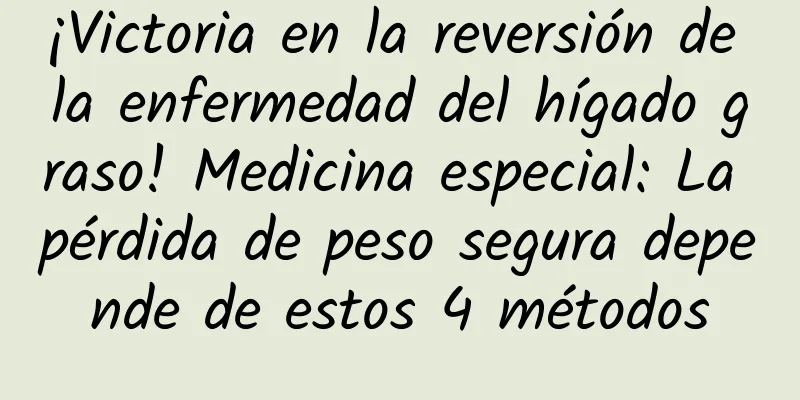 ¡Victoria en la reversión de la enfermedad del hígado graso! Medicina especial: La pérdida de peso segura depende de estos 4 métodos