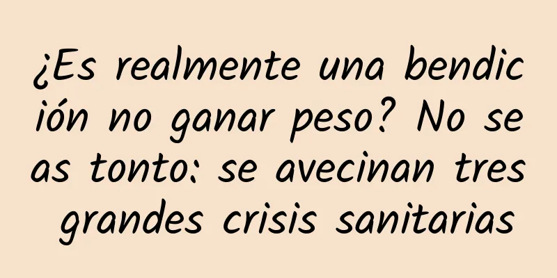 ¿Es realmente una bendición no ganar peso? No seas tonto: se avecinan tres grandes crisis sanitarias