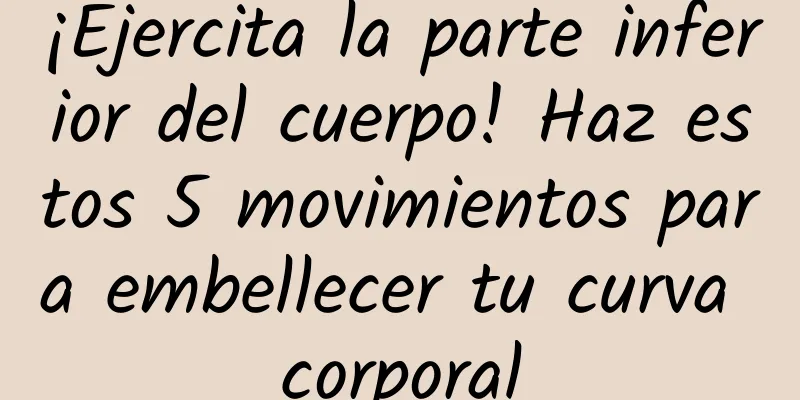 ¡Ejercita la parte inferior del cuerpo! Haz estos 5 movimientos para embellecer tu curva corporal