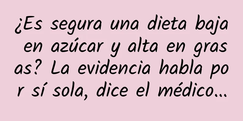 ¿Es segura una dieta baja en azúcar y alta en grasas? La evidencia habla por sí sola, dice el médico...