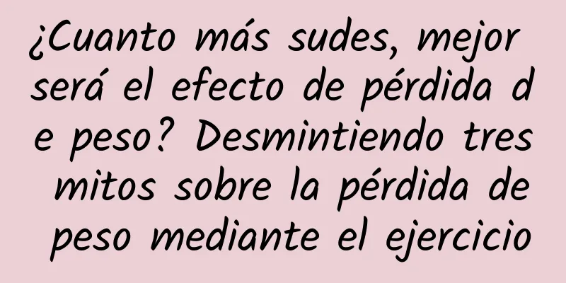 ¿Cuanto más sudes, mejor será el efecto de pérdida de peso? Desmintiendo tres mitos sobre la pérdida de peso mediante el ejercicio
