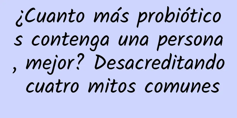 ¿Cuanto más probióticos contenga una persona, mejor? Desacreditando cuatro mitos comunes