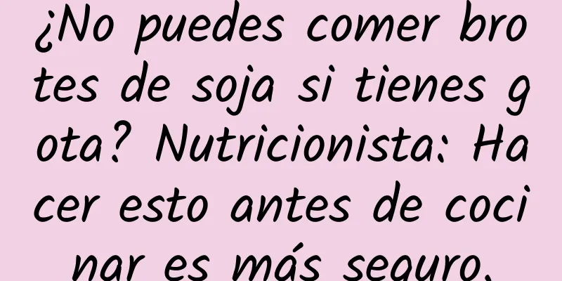 ¿No puedes comer brotes de soja si tienes gota? Nutricionista: Hacer esto antes de cocinar es más seguro.