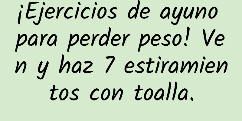 ¡Ejercicios de ayuno para perder peso! Ven y haz 7 estiramientos con toalla.