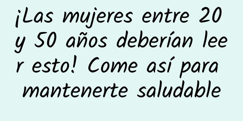 ¡Las mujeres entre 20 y 50 años deberían leer esto! Come así para mantenerte saludable