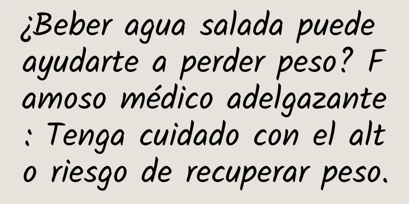 ¿Beber agua salada puede ayudarte a perder peso? Famoso médico adelgazante: Tenga cuidado con el alto riesgo de recuperar peso.