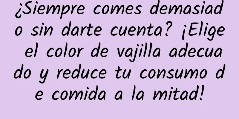 ¿Siempre comes demasiado sin darte cuenta? ¡Elige el color de vajilla adecuado y reduce tu consumo de comida a la mitad!