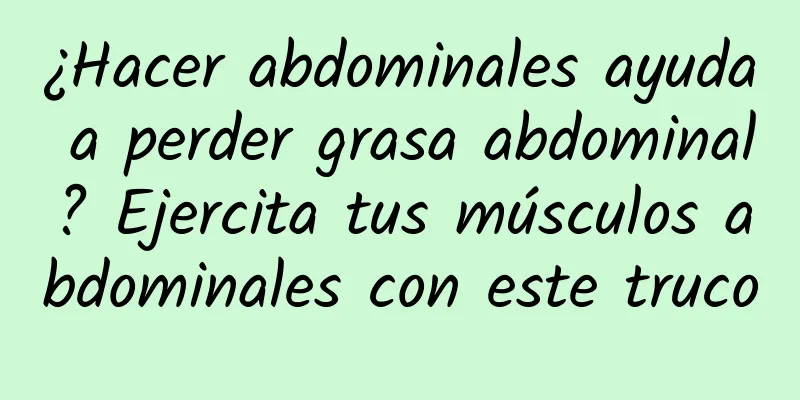 ¿Hacer abdominales ayuda a perder grasa abdominal? Ejercita tus músculos abdominales con este truco