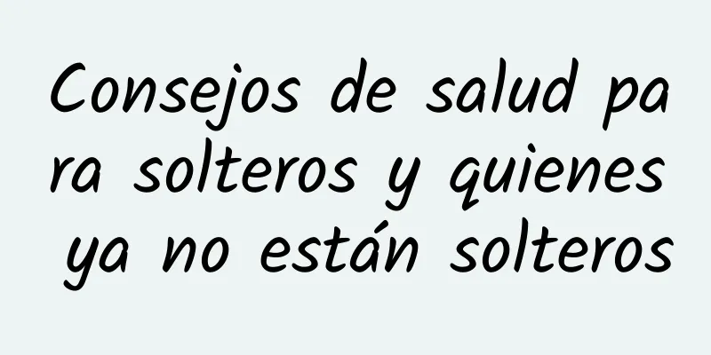 Consejos de salud para solteros y quienes ya no están solteros