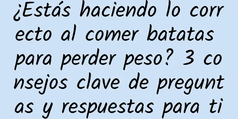 ¿Estás haciendo lo correcto al comer batatas para perder peso? 3 consejos clave de preguntas y respuestas para ti