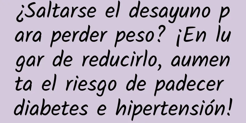 ¿Saltarse el desayuno para perder peso? ¡En lugar de reducirlo, aumenta el riesgo de padecer diabetes e hipertensión!