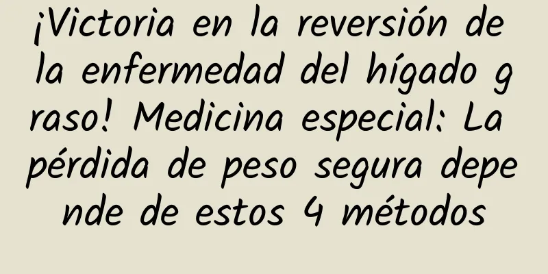 ¡Victoria en la reversión de la enfermedad del hígado graso! Medicina especial: La pérdida de peso segura depende de estos 4 métodos