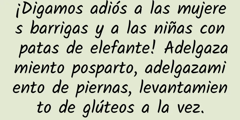 ¡Digamos adiós a las mujeres barrigas y a las niñas con patas de elefante! Adelgazamiento posparto, adelgazamiento de piernas, levantamiento de glúteos a la vez.